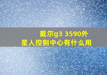 戴尔g3 3590外星人控制中心有什么用